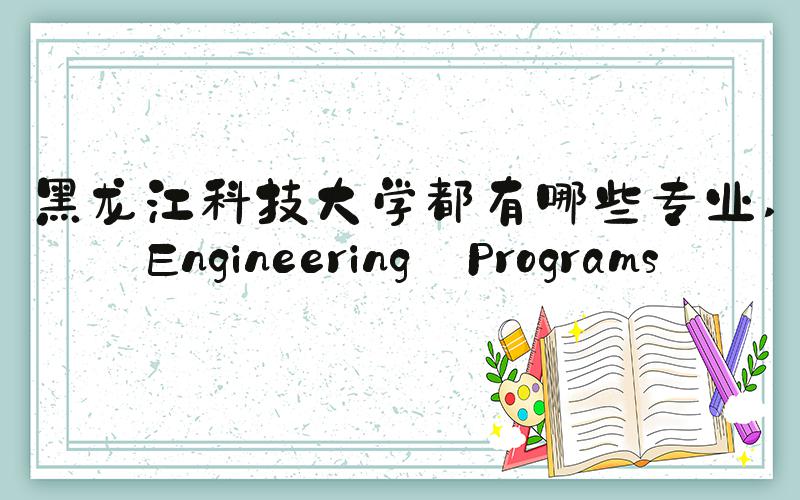 黑龙江科技大学都有哪些专业 Engineering Programs